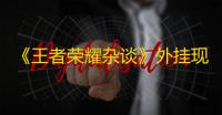 《王者荣耀杂谈》外挂现象屡见不鲜moba游戏逃不脱被外挂支配了吗？