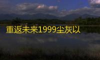 重返未来1999尘灰以下怎么玩